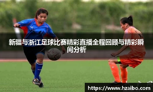 新疆与浙江足球比赛精彩直播全程回顾与精彩瞬间分析