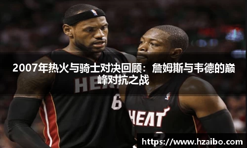 2007年热火与骑士对决回顾：詹姆斯与韦德的巅峰对抗之战