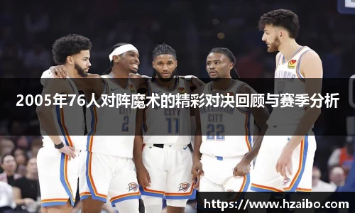 2005年76人对阵魔术的精彩对决回顾与赛季分析