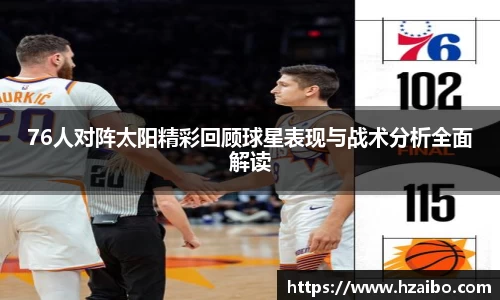 76人对阵太阳精彩回顾球星表现与战术分析全面解读