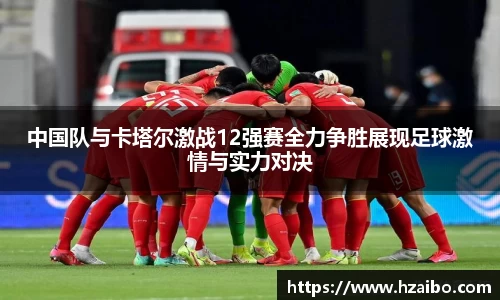 中国队与卡塔尔激战12强赛全力争胜展现足球激情与实力对决