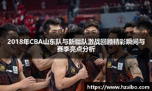 2018年CBA山东队与新疆队激战回顾精彩瞬间与赛季亮点分析