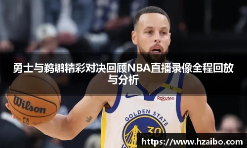 勇士与鹈鹕精彩对决回顾NBA直播录像全程回放与分析