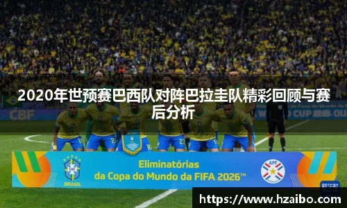 2020年世预赛巴西队对阵巴拉圭队精彩回顾与赛后分析