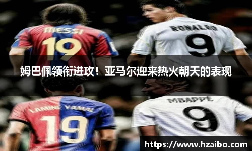 姆巴佩领衔进攻！亚马尔迎来热火朝天的表现