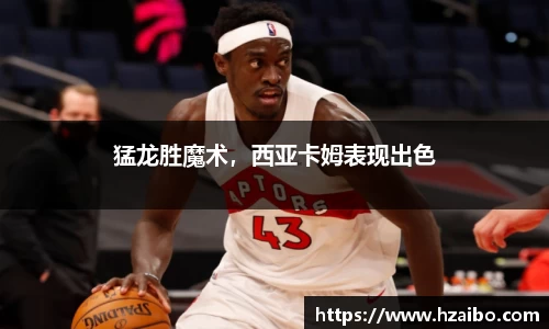 猛龙胜魔术，西亚卡姆表现出色